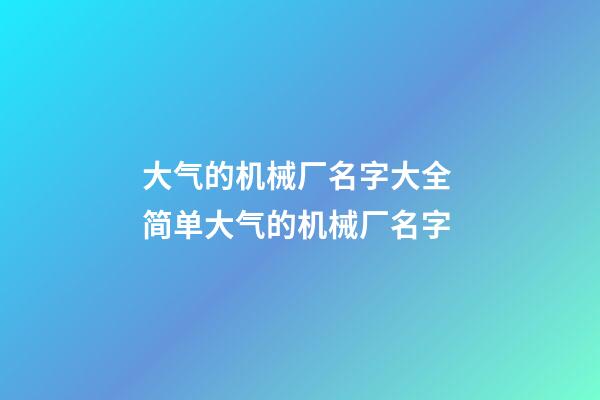 大气的机械厂名字大全 简单大气的机械厂名字-第1张-公司起名-玄机派